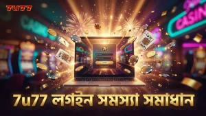 7u77live.net লগইন ও অ্যাকাউন্ট সেটআপে সাধারণ সমস্যা ও সমাধান।